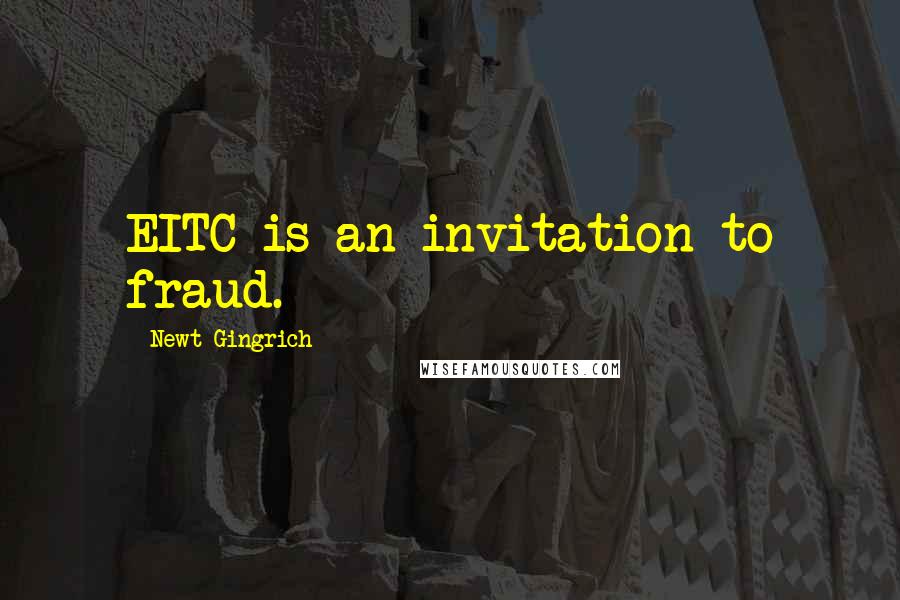 Newt Gingrich Quotes: EITC is an invitation to fraud.