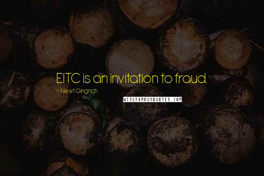 Newt Gingrich Quotes: EITC is an invitation to fraud.