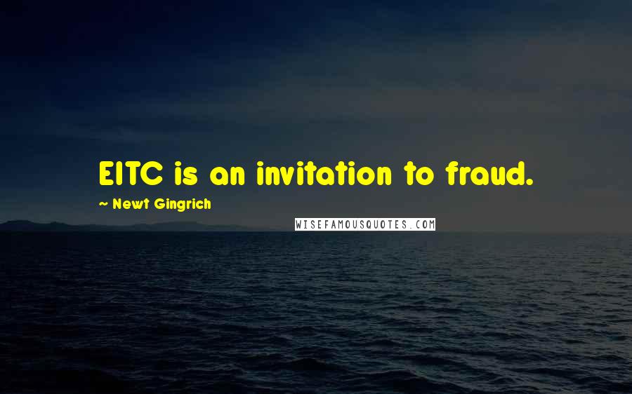 Newt Gingrich Quotes: EITC is an invitation to fraud.