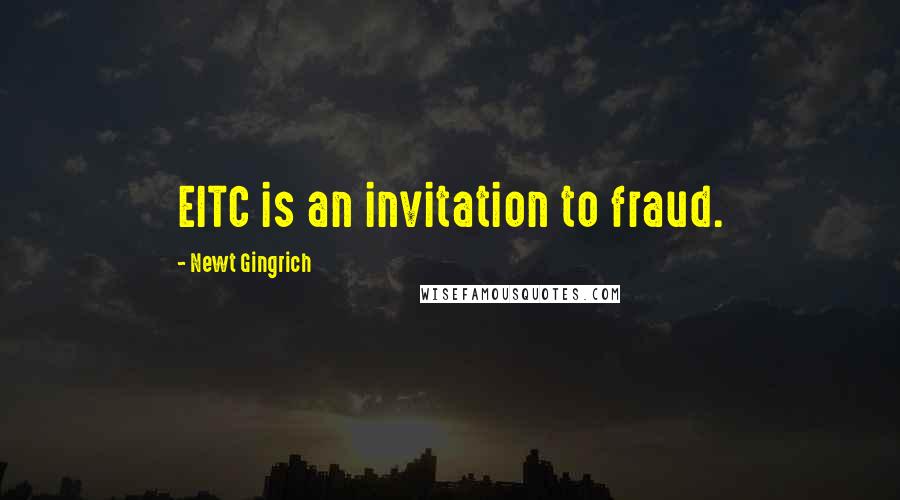 Newt Gingrich Quotes: EITC is an invitation to fraud.