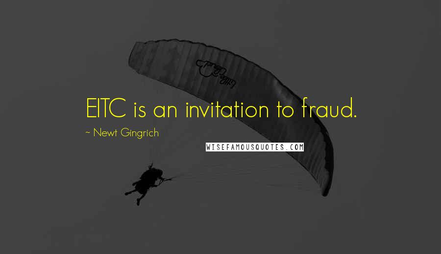 Newt Gingrich Quotes: EITC is an invitation to fraud.