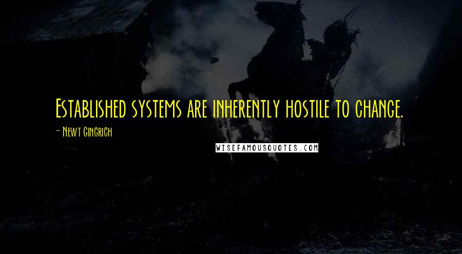 Newt Gingrich Quotes: Established systems are inherently hostile to change.