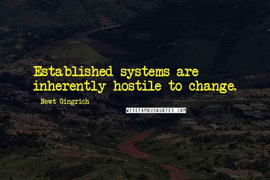 Newt Gingrich Quotes: Established systems are inherently hostile to change.