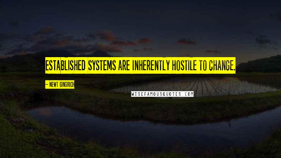 Newt Gingrich Quotes: Established systems are inherently hostile to change.