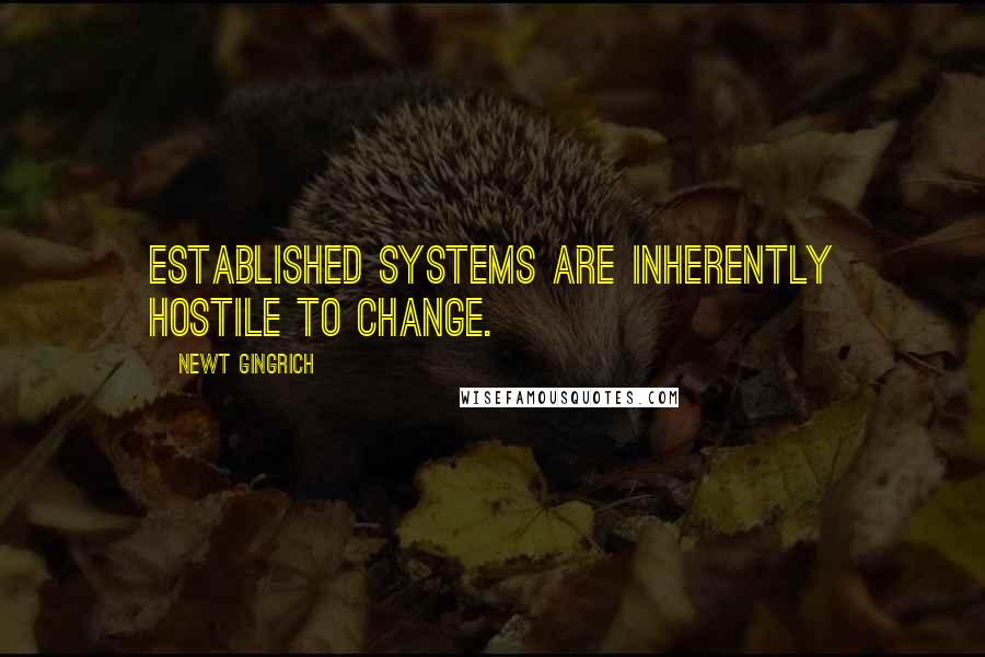 Newt Gingrich Quotes: Established systems are inherently hostile to change.