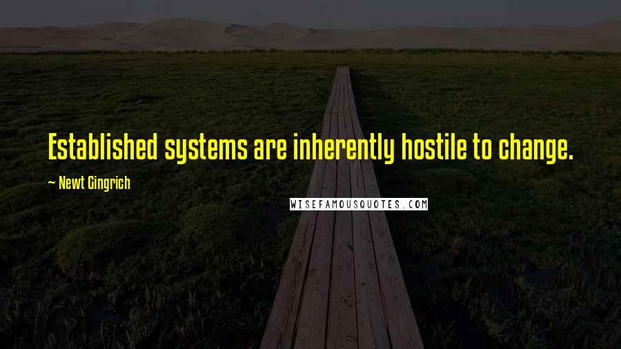 Newt Gingrich Quotes: Established systems are inherently hostile to change.