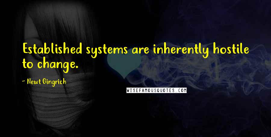 Newt Gingrich Quotes: Established systems are inherently hostile to change.