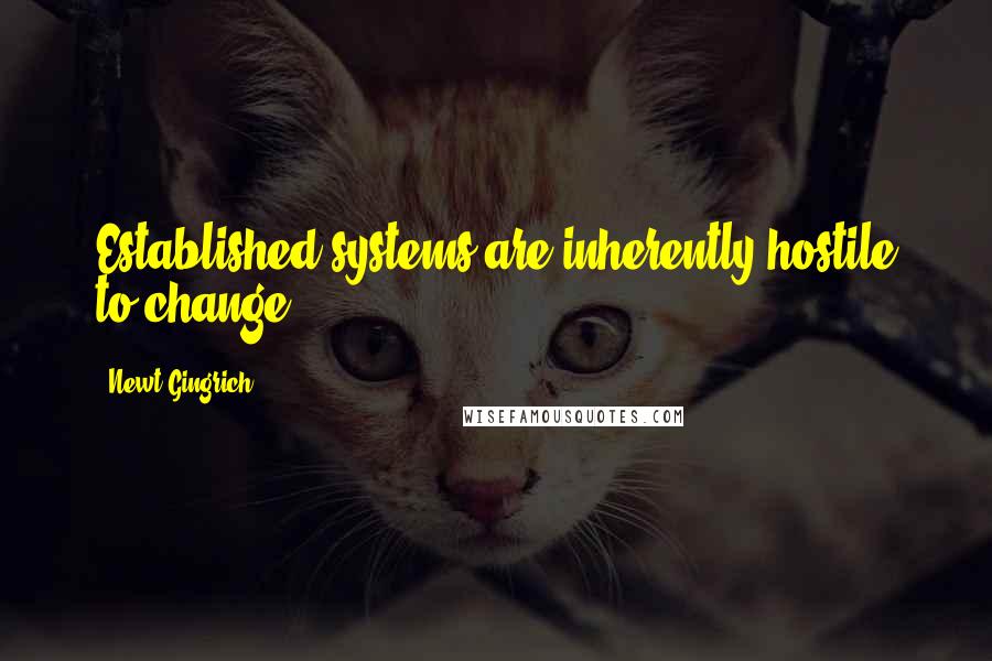 Newt Gingrich Quotes: Established systems are inherently hostile to change.