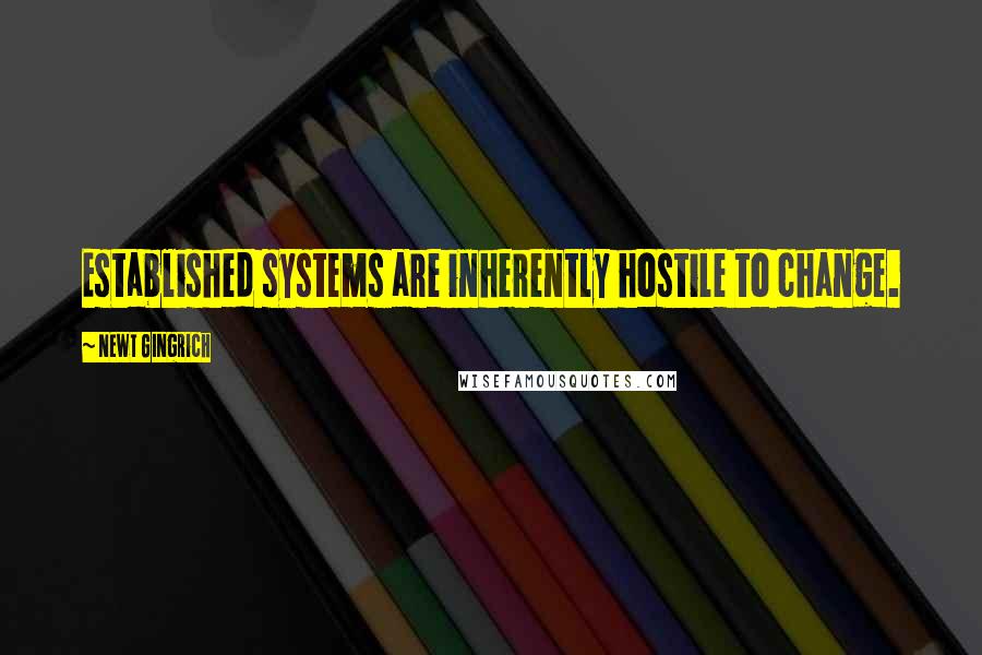 Newt Gingrich Quotes: Established systems are inherently hostile to change.