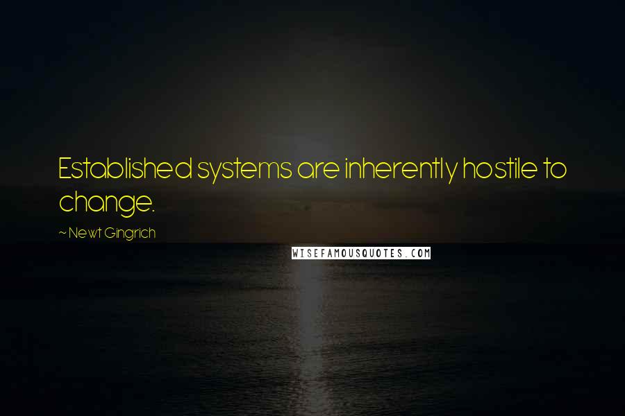 Newt Gingrich Quotes: Established systems are inherently hostile to change.