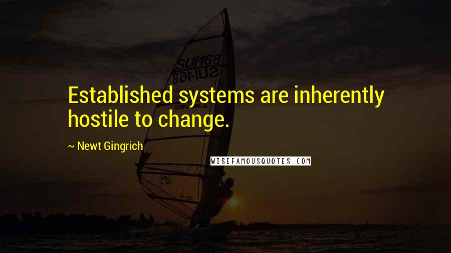 Newt Gingrich Quotes: Established systems are inherently hostile to change.