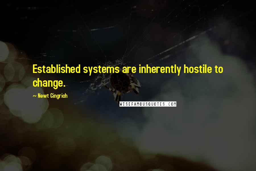 Newt Gingrich Quotes: Established systems are inherently hostile to change.