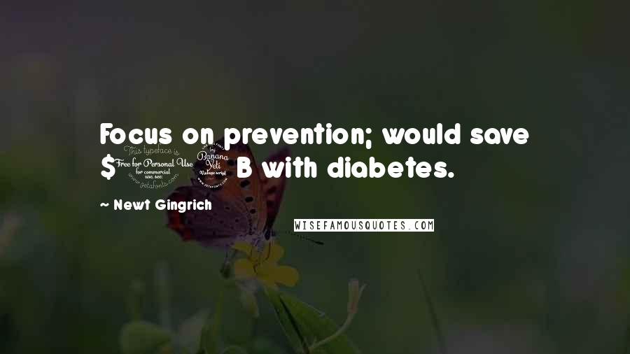 Newt Gingrich Quotes: Focus on prevention; would save $14B with diabetes.