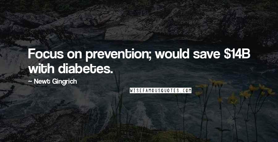 Newt Gingrich Quotes: Focus on prevention; would save $14B with diabetes.