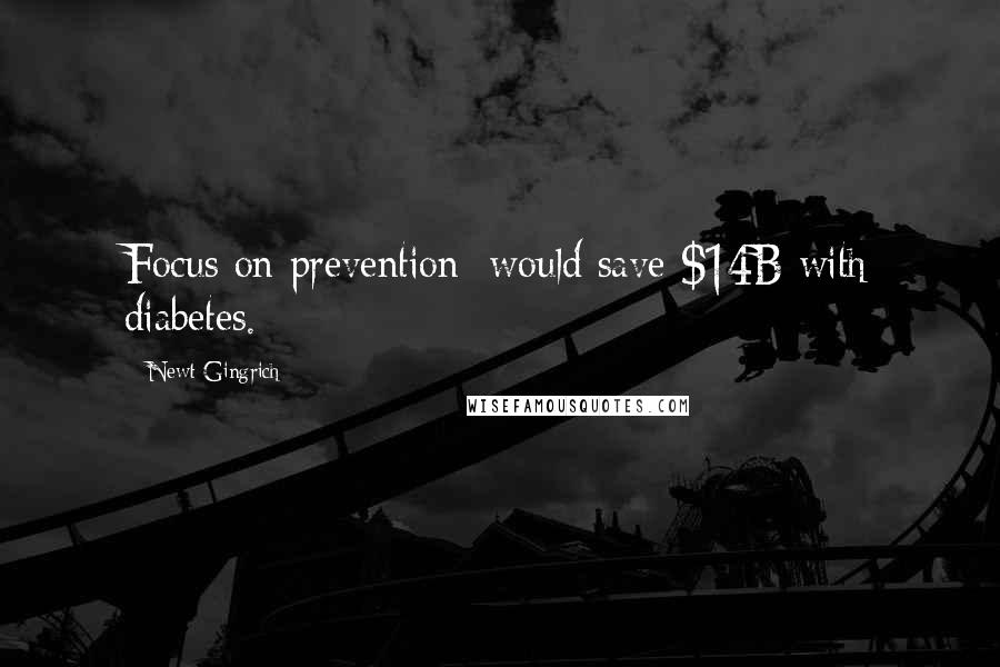 Newt Gingrich Quotes: Focus on prevention; would save $14B with diabetes.
