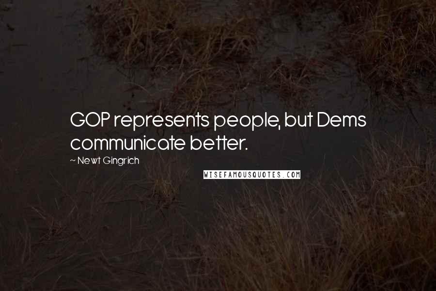 Newt Gingrich Quotes: GOP represents people, but Dems communicate better.