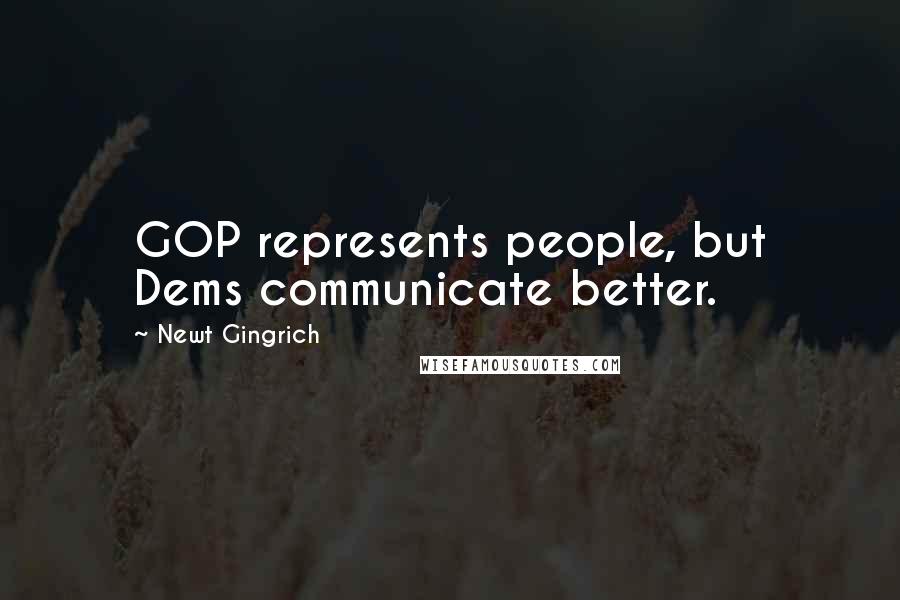 Newt Gingrich Quotes: GOP represents people, but Dems communicate better.