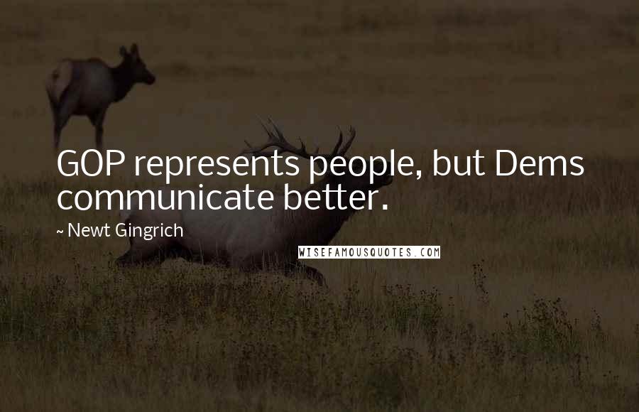 Newt Gingrich Quotes: GOP represents people, but Dems communicate better.