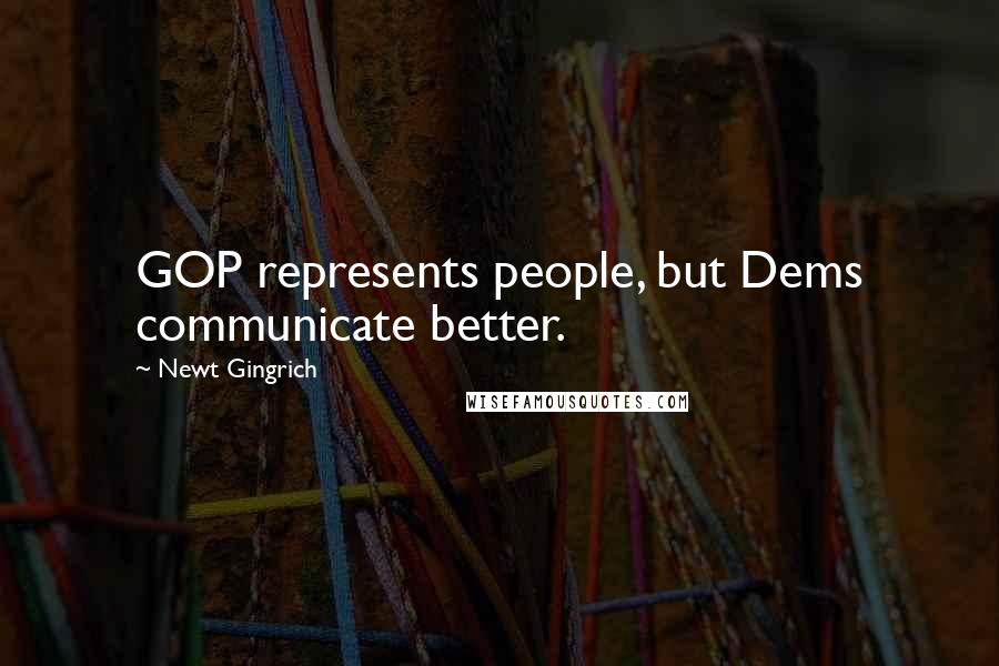 Newt Gingrich Quotes: GOP represents people, but Dems communicate better.