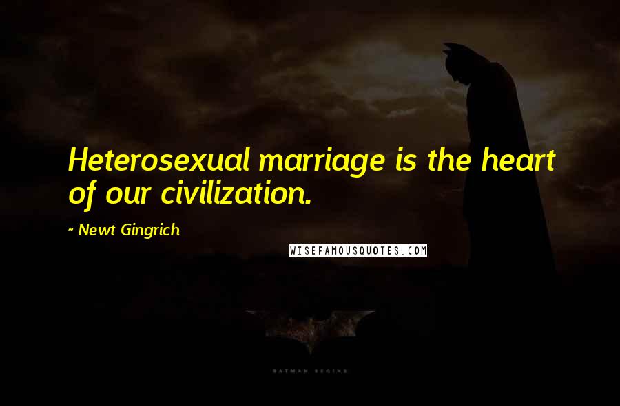 Newt Gingrich Quotes: Heterosexual marriage is the heart of our civilization.