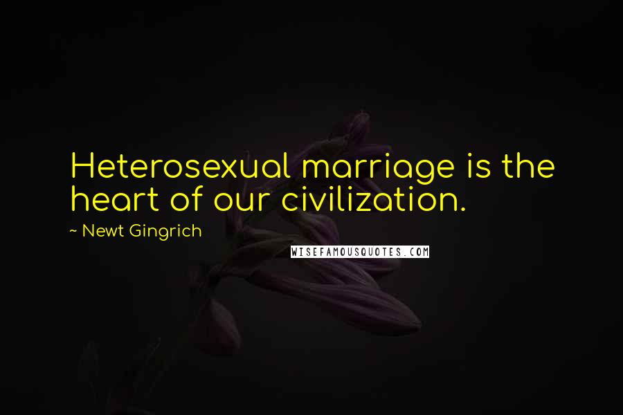 Newt Gingrich Quotes: Heterosexual marriage is the heart of our civilization.