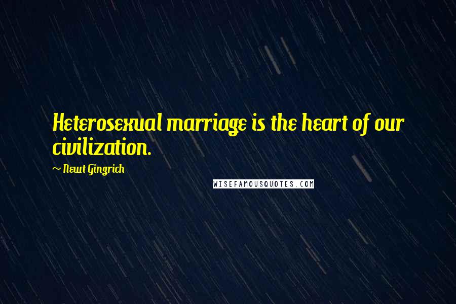 Newt Gingrich Quotes: Heterosexual marriage is the heart of our civilization.