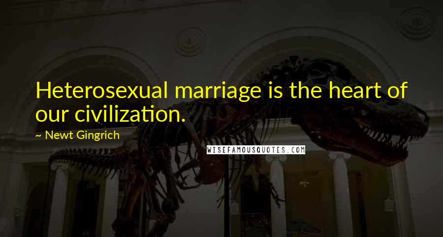 Newt Gingrich Quotes: Heterosexual marriage is the heart of our civilization.