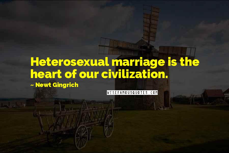 Newt Gingrich Quotes: Heterosexual marriage is the heart of our civilization.