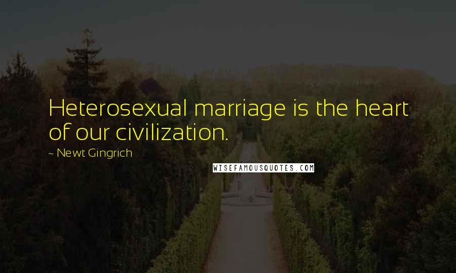 Newt Gingrich Quotes: Heterosexual marriage is the heart of our civilization.