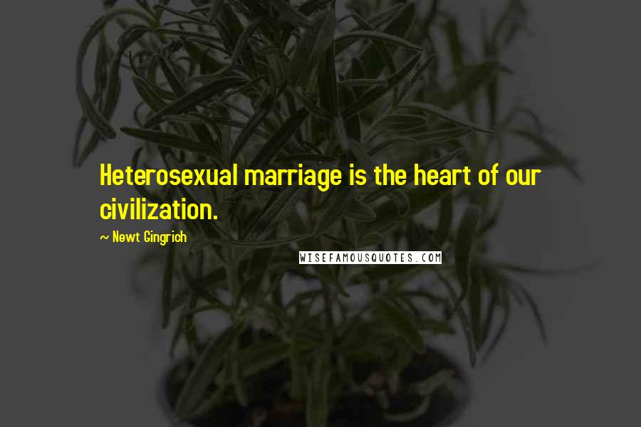 Newt Gingrich Quotes: Heterosexual marriage is the heart of our civilization.