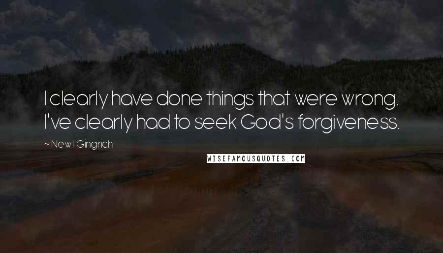 Newt Gingrich Quotes: I clearly have done things that were wrong. I've clearly had to seek God's forgiveness.