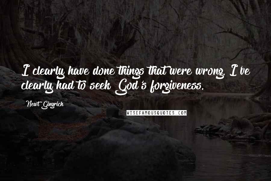 Newt Gingrich Quotes: I clearly have done things that were wrong. I've clearly had to seek God's forgiveness.