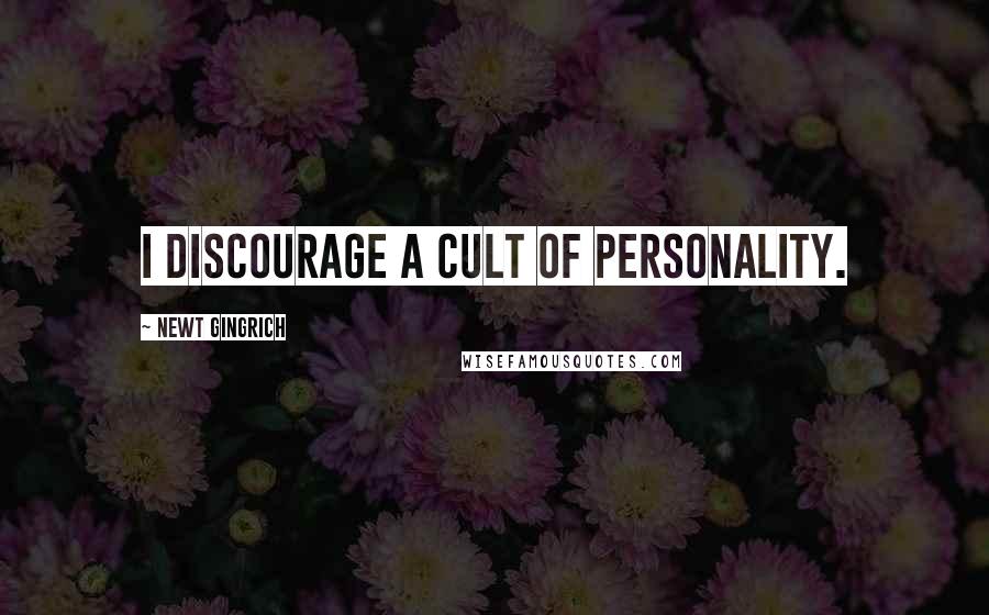 Newt Gingrich Quotes: I discourage a cult of personality.