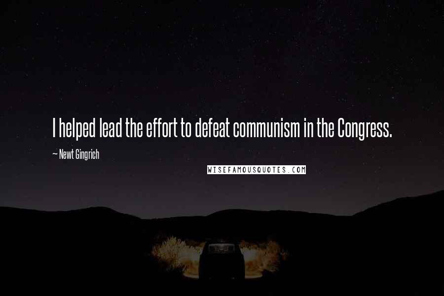 Newt Gingrich Quotes: I helped lead the effort to defeat communism in the Congress.