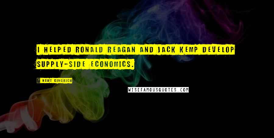 Newt Gingrich Quotes: I helped Ronald Reagan and Jack Kemp develop supply-side economics.