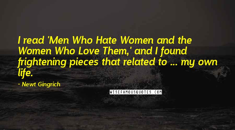 Newt Gingrich Quotes: I read 'Men Who Hate Women and the Women Who Love Them,' and I found frightening pieces that related to ... my own life.