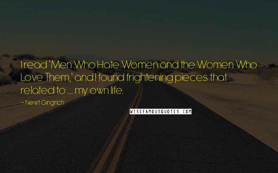 Newt Gingrich Quotes: I read 'Men Who Hate Women and the Women Who Love Them,' and I found frightening pieces that related to ... my own life.