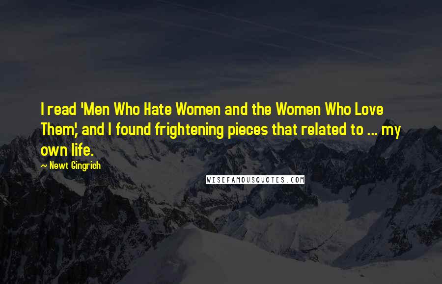 Newt Gingrich Quotes: I read 'Men Who Hate Women and the Women Who Love Them,' and I found frightening pieces that related to ... my own life.