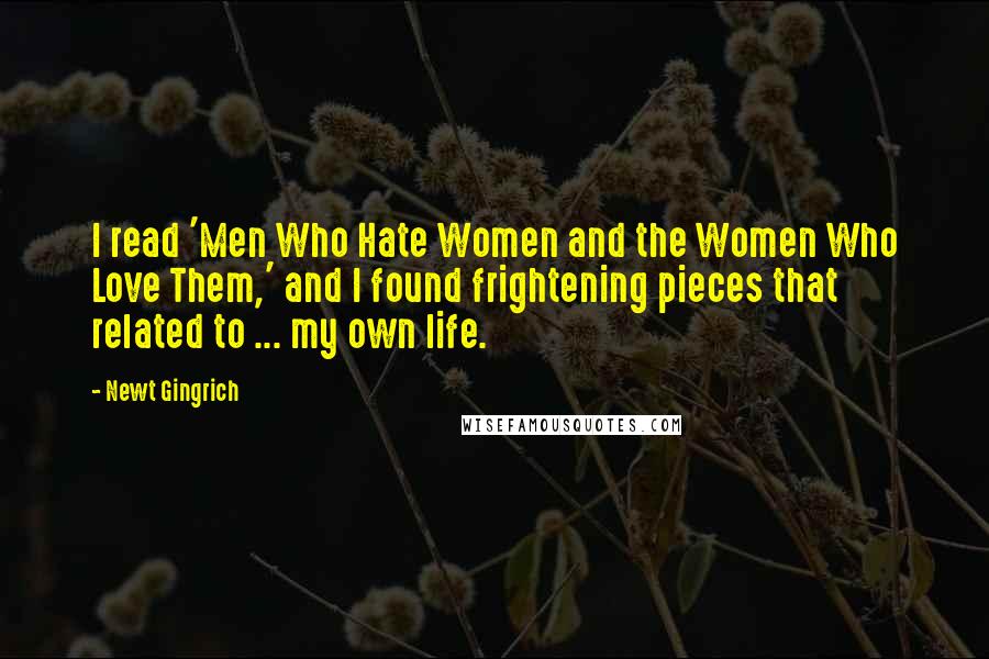 Newt Gingrich Quotes: I read 'Men Who Hate Women and the Women Who Love Them,' and I found frightening pieces that related to ... my own life.