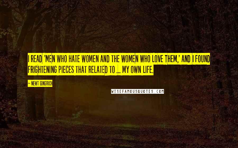 Newt Gingrich Quotes: I read 'Men Who Hate Women and the Women Who Love Them,' and I found frightening pieces that related to ... my own life.