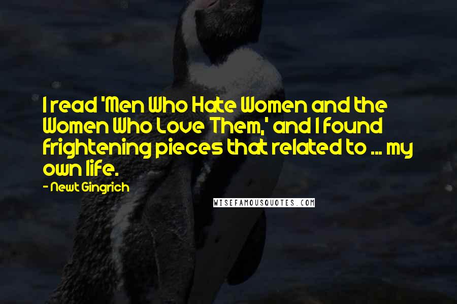 Newt Gingrich Quotes: I read 'Men Who Hate Women and the Women Who Love Them,' and I found frightening pieces that related to ... my own life.
