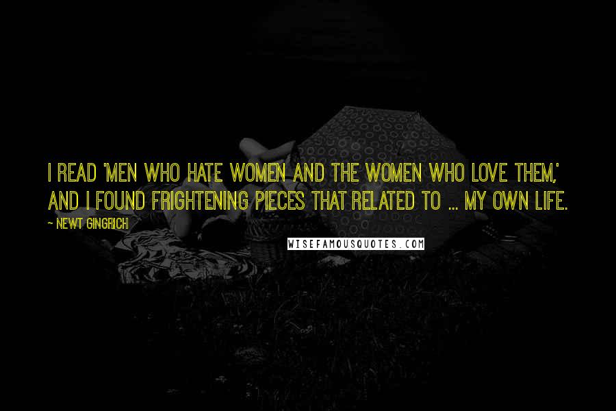 Newt Gingrich Quotes: I read 'Men Who Hate Women and the Women Who Love Them,' and I found frightening pieces that related to ... my own life.