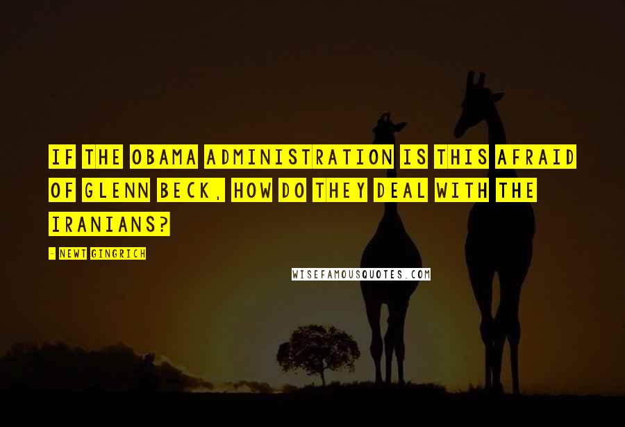 Newt Gingrich Quotes: If the Obama administration is this afraid of Glenn Beck, how do they deal with the Iranians?