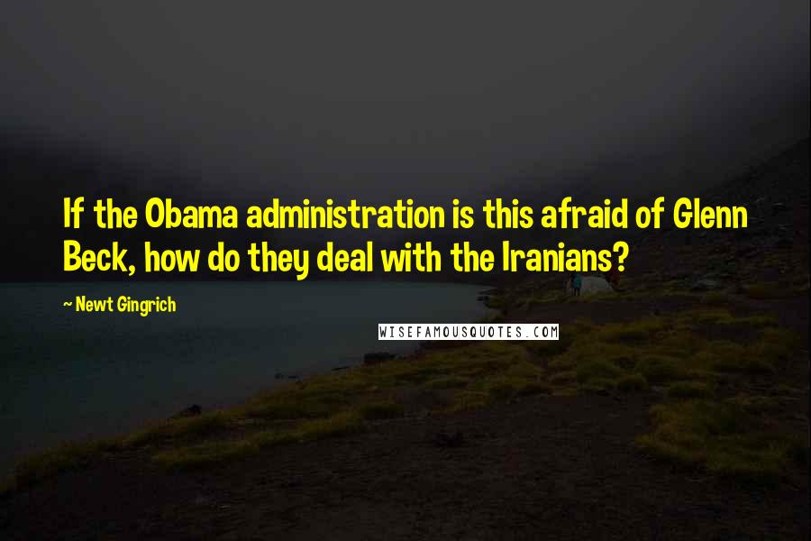 Newt Gingrich Quotes: If the Obama administration is this afraid of Glenn Beck, how do they deal with the Iranians?