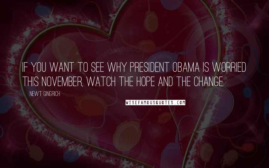 Newt Gingrich Quotes: If you want to see why President Obama is worried this November, watch The Hope and the Change.