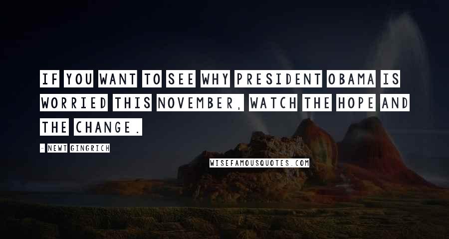 Newt Gingrich Quotes: If you want to see why President Obama is worried this November, watch The Hope and the Change.