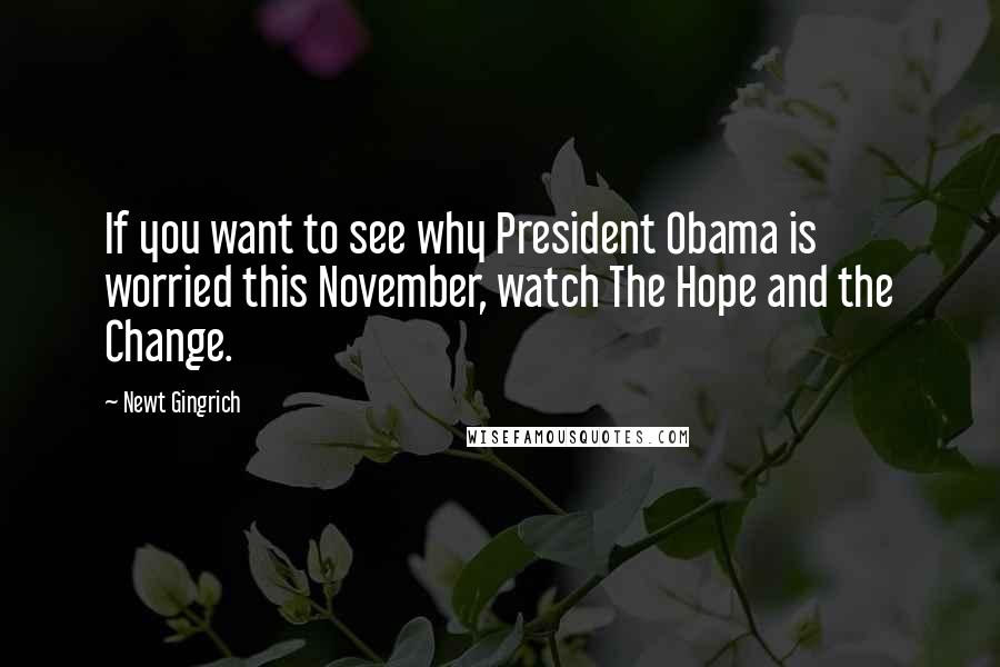 Newt Gingrich Quotes: If you want to see why President Obama is worried this November, watch The Hope and the Change.