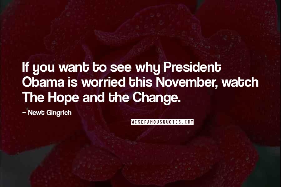 Newt Gingrich Quotes: If you want to see why President Obama is worried this November, watch The Hope and the Change.