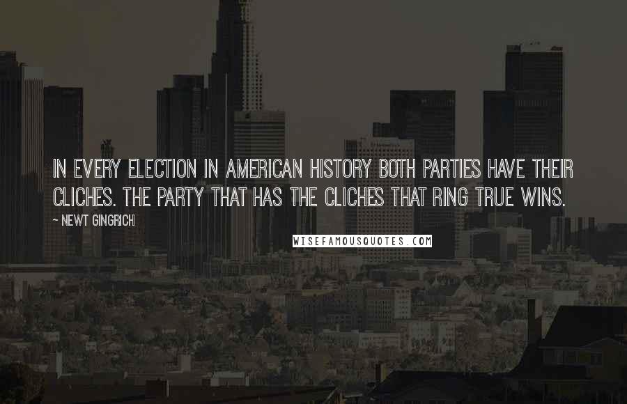 Newt Gingrich Quotes: In every election in American history both parties have their cliches. The party that has the cliches that ring true wins.
