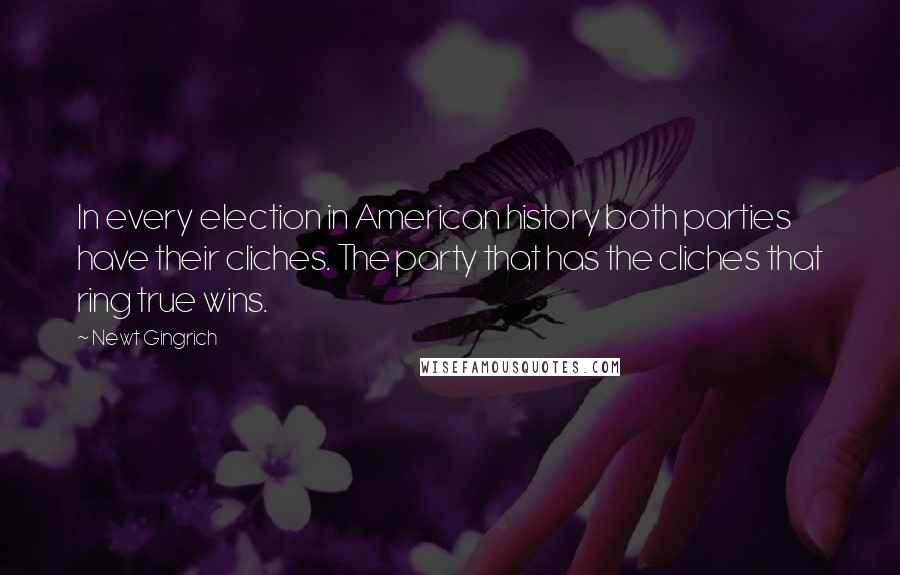 Newt Gingrich Quotes: In every election in American history both parties have their cliches. The party that has the cliches that ring true wins.